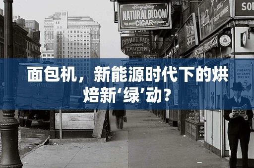 面包机，新能源时代下的烘焙新‘绿’动？