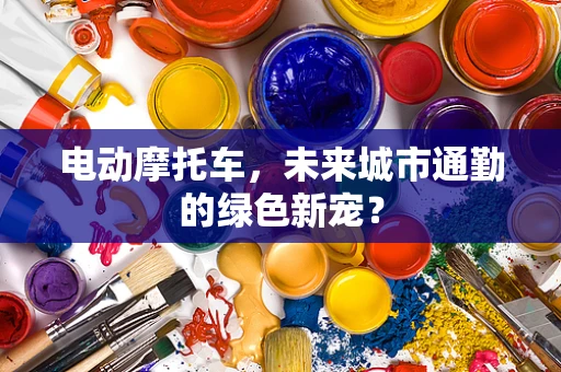 电动摩托车，未来城市通勤的绿色新宠？