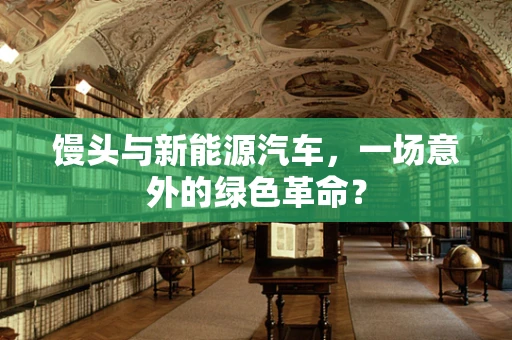 馒头与新能源汽车，一场意外的绿色革命？