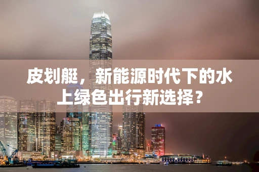 皮划艇，新能源时代下的水上绿色出行新选择？