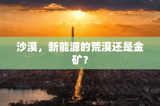 沙漠，新能源的荒漠还是金矿？