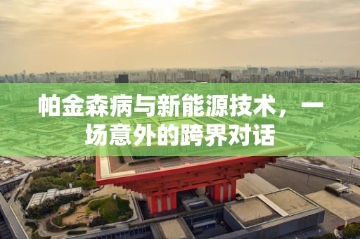帕金森病与新能源技术，一场意外的跨界对话