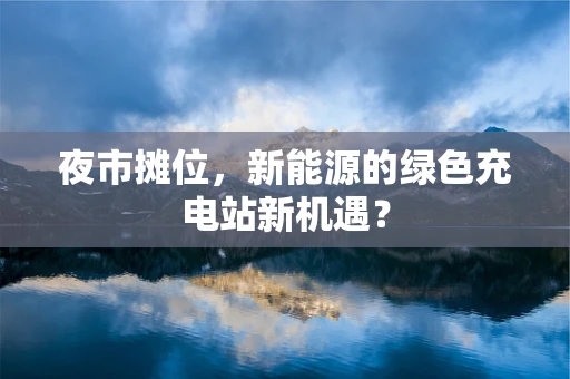 夜市摊位，新能源的绿色充电站新机遇？