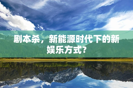 剧本杀，新能源时代下的新娱乐方式？