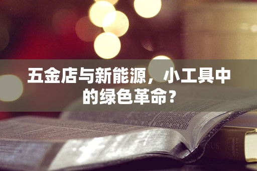 五金店与新能源，小工具中的绿色革命？