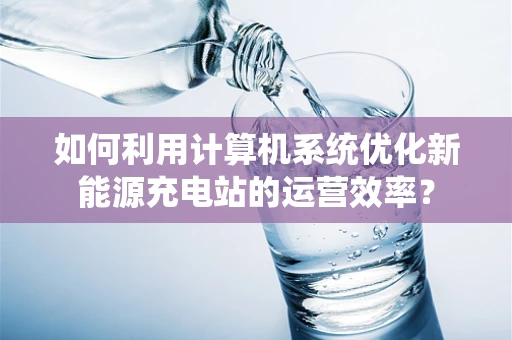 如何利用计算机系统优化新能源充电站的运营效率？