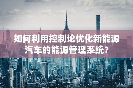 如何利用控制论优化新能源汽车的能源管理系统？