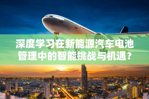深度学习在新能源汽车电池管理中的智能挑战与机遇？