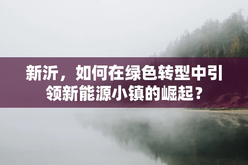 新沂，如何在绿色转型中引领新能源小镇的崛起？
