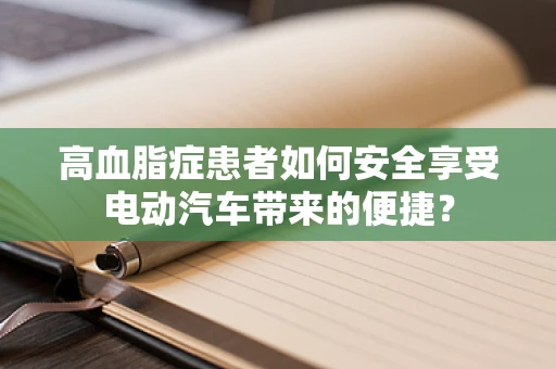 高血脂症患者如何安全享受电动汽车带来的便捷？