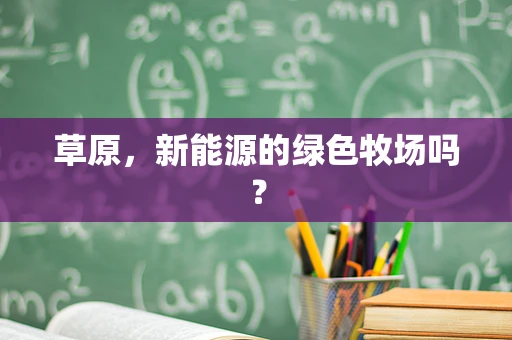 草原，新能源的绿色牧场吗？