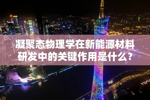 凝聚态物理学在新能源材料研发中的关键作用是什么？