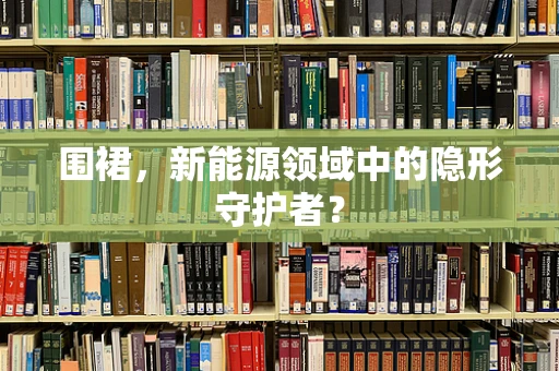 围裙，新能源领域中的隐形守护者？