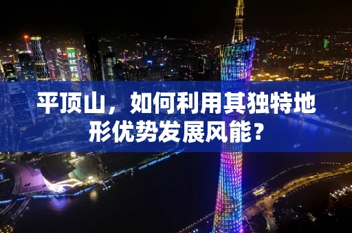 平顶山，如何利用其独特地形优势发展风能？
