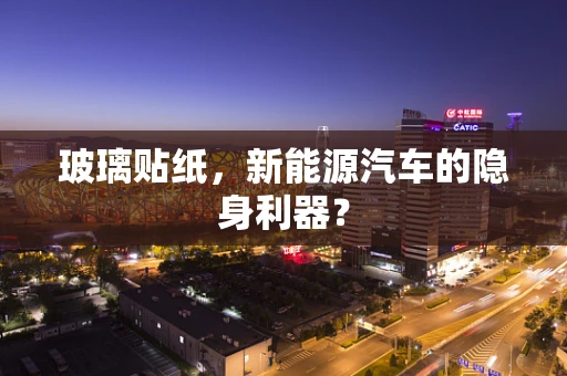 玻璃贴纸，新能源汽车的隐身利器？