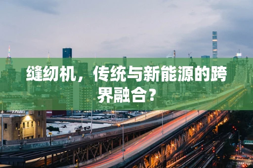 缝纫机，传统与新能源的跨界融合？