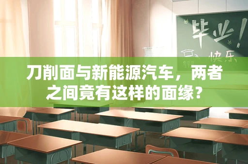 刀削面与新能源汽车，两者之间竟有这样的面缘？