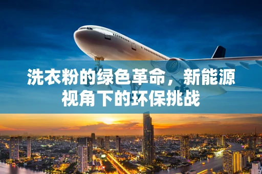 洗衣粉的绿色革命，新能源视角下的环保挑战