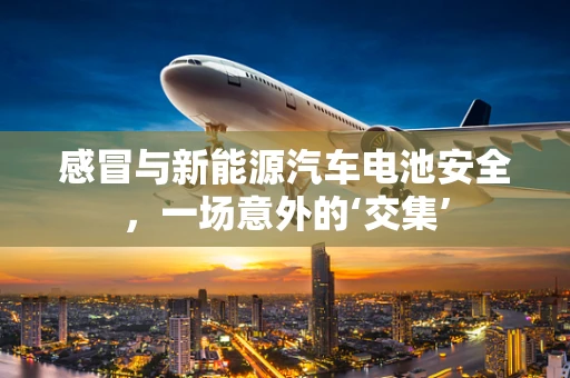 感冒与新能源汽车电池安全，一场意外的‘交集’