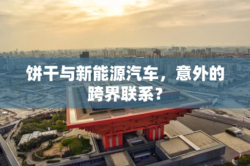 饼干与新能源汽车，意外的跨界联系？