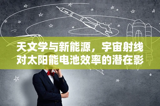 天文学与新能源，宇宙射线对太阳能电池效率的潜在影响