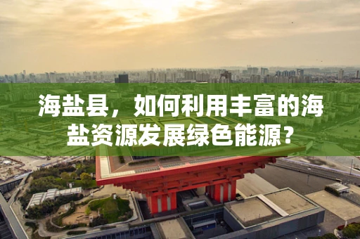 海盐县，如何利用丰富的海盐资源发展绿色能源？