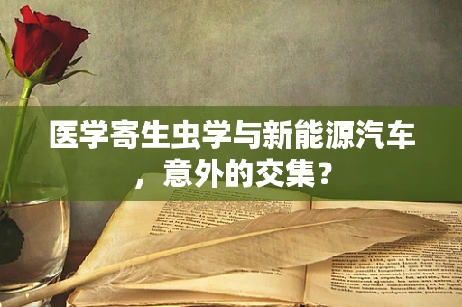 医学寄生虫学与新能源汽车，意外的交集？
