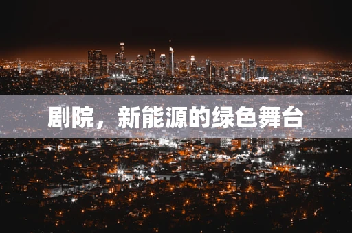 剧院，新能源的绿色舞台