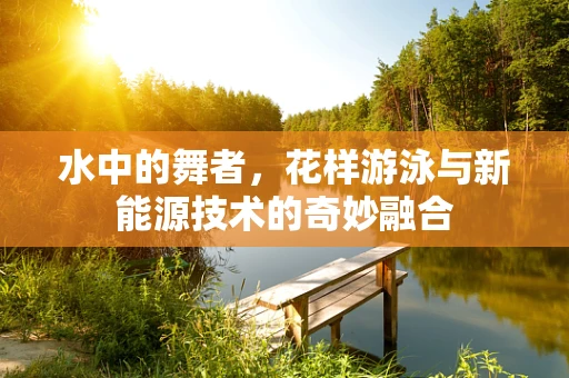 水中的舞者，花样游泳与新能源技术的奇妙融合