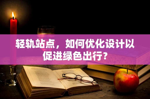 轻轨站点，如何优化设计以促进绿色出行？