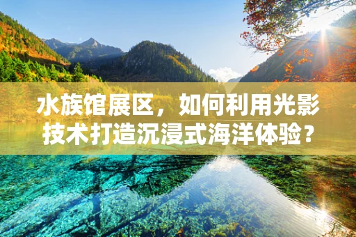 水族馆展区，如何利用光影技术打造沉浸式海洋体验？