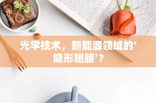 光学技术，新能源领域的‘隐形翅膀’？