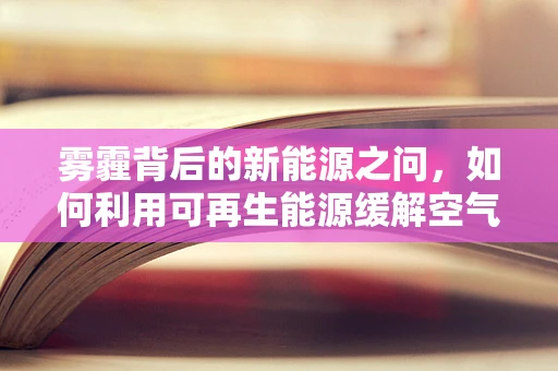 雾霾背后的新能源之问，如何利用可再生能源缓解空气污染？
