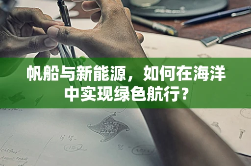帆船与新能源，如何在海洋中实现绿色航行？