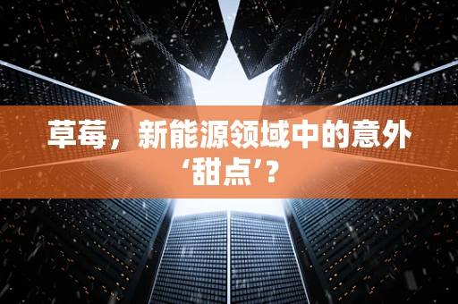草莓，新能源领域中的意外‘甜点’？