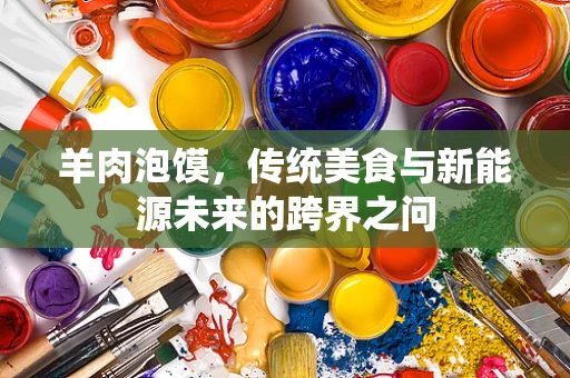 羊肉泡馍，传统美食与新能源未来的跨界之问