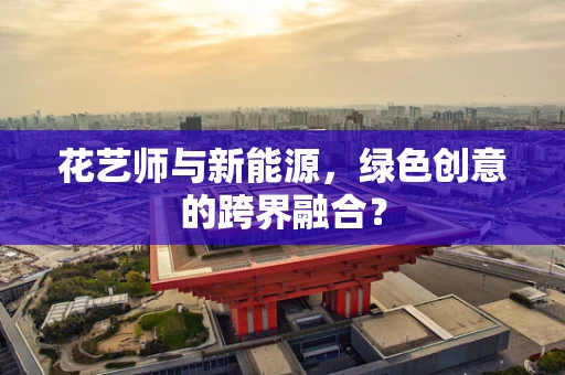 花艺师与新能源，绿色创意的跨界融合？