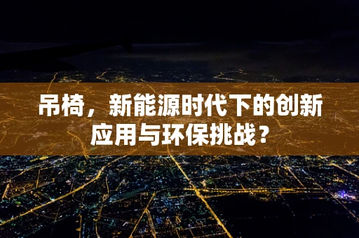 吊椅，新能源时代下的创新应用与环保挑战？