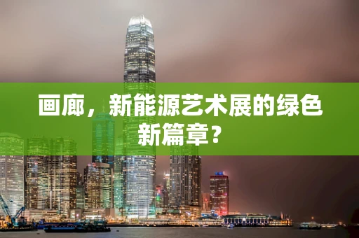 画廊，新能源艺术展的绿色新篇章？