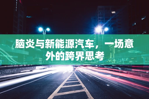 脑炎与新能源汽车，一场意外的跨界思考