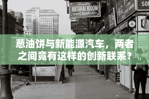 葱油饼与新能源汽车，两者之间竟有这样的创新联系？