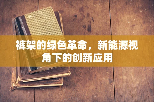 裤架的绿色革命，新能源视角下的创新应用