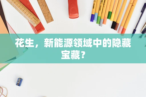 花生，新能源领域中的隐藏宝藏？