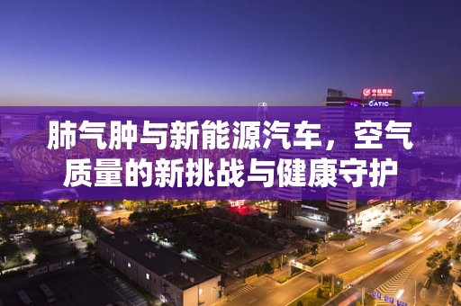 肺气肿与新能源汽车，空气质量的新挑战与健康守护