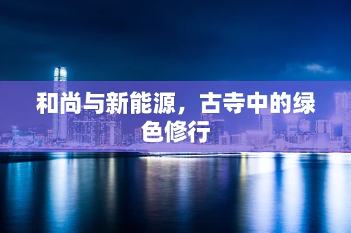 和尚与新能源，古寺中的绿色修行