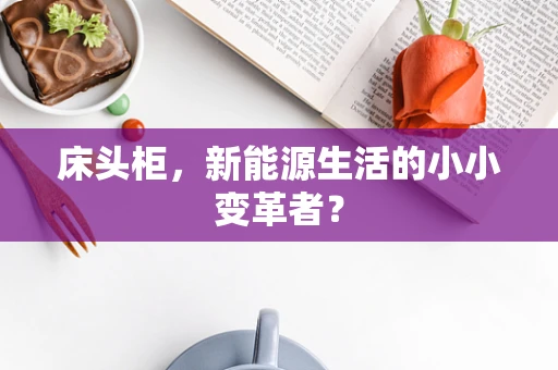 床头柜，新能源生活的小小变革者？