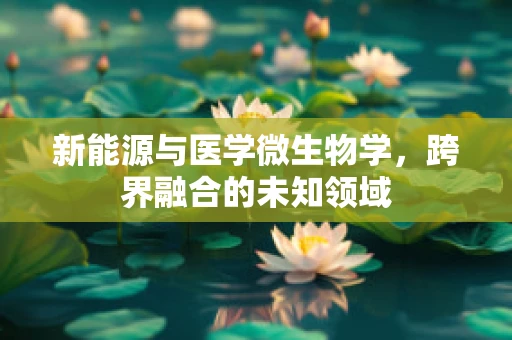 新能源与医学微生物学，跨界融合的未知领域