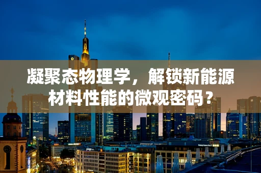 凝聚态物理学，解锁新能源材料性能的微观密码？