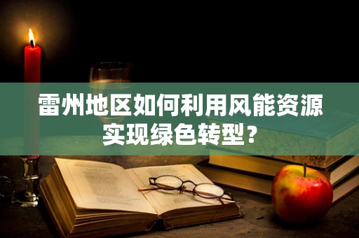 雷州地区如何利用风能资源实现绿色转型？