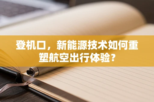 登机口，新能源技术如何重塑航空出行体验？
